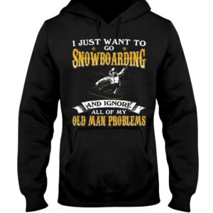 Snowboarding Shirt Sweatshirt Hoodie with Quote I Just Want To Go Snowboarding And Ignore All Of My Old Man Problems For Fans