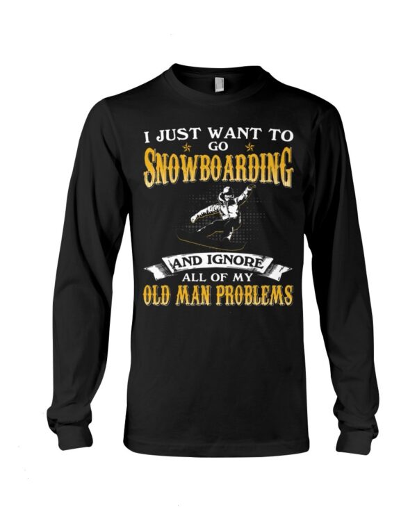 Snowboarding Shirt Sweatshirt Hoodie with Quote I Just Want To Go Snowboarding And Ignore All Of My Old Man Problems For Fans