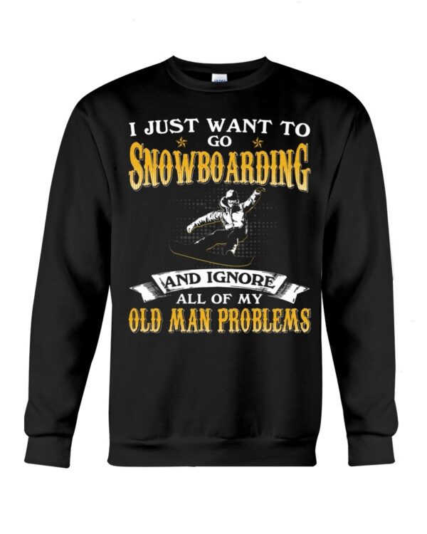 Snowboarding Shirt Sweatshirt Hoodie with Quote I Just Want To Go Snowboarding And Ignore All Of My Old Man Problems For Fans