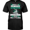 Snowboarding Shirt Sweatshirt Hoodie with Quote Nobody Is Perfect But If You Can Go Snowboarding You're Pretty Close Gift For Snowboarding Lovers
