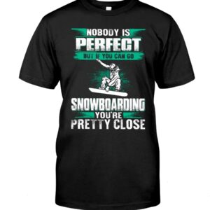 Snowboarding Shirt Sweatshirt Hoodie with Quote Nobody Is Perfect But If You Can Go Snowboarding You're Pretty Close Gift For Snowboarding Lovers