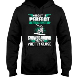 Snowboarding Shirt Sweatshirt Hoodie with Quote Nobody Is Perfect But If You Can Go Snowboarding You're Pretty Close Gift For Snowboarding Lovers