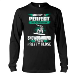 Snowboarding Shirt Sweatshirt Hoodie with Quote Nobody Is Perfect But If You Can Go Snowboarding You're Pretty Close Gift For Snowboarding Lovers