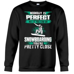 Snowboarding Shirt Sweatshirt Hoodie with Quote Nobody Is Perfect But If You Can Go Snowboarding You're Pretty Close Gift For Snowboarding Lovers