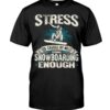 Snowboarding Shirt Sweatshirt Hoodie with Quote Stress Is Caused By Not Going Snowboarding Enough