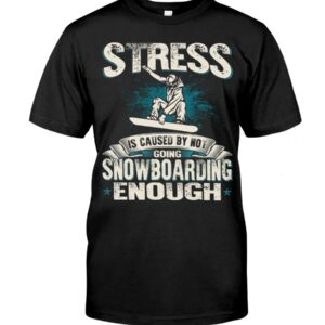 Snowboarding Shirt Sweatshirt Hoodie with Quote Stress Is Caused By Not Going Snowboarding Enough