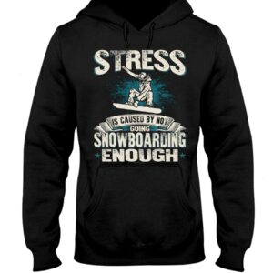 Snowboarding Shirt Sweatshirt Hoodie with Quote Stress Is Caused By Not Going Snowboarding Enough