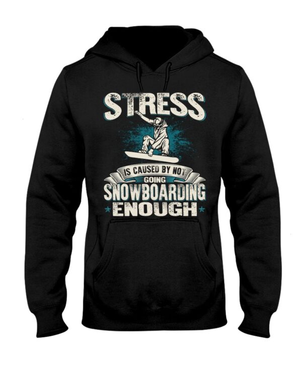 Snowboarding Shirt Sweatshirt Hoodie with Quote Stress Is Caused By Not Going Snowboarding Enough