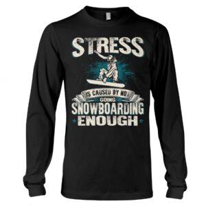 Snowboarding Shirt Sweatshirt Hoodie with Quote Stress Is Caused By Not Going Snowboarding Enough