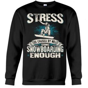 Snowboarding Shirt Sweatshirt Hoodie with Quote Stress Is Caused By Not Going Snowboarding Enough