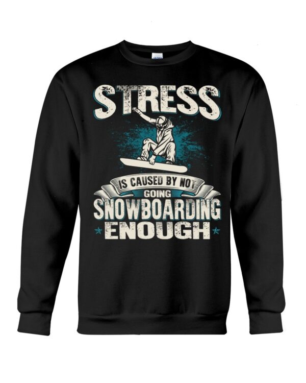 Snowboarding Shirt Sweatshirt Hoodie with Quote Stress Is Caused By Not Going Snowboarding Enough